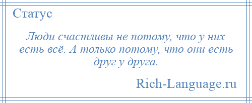 
    Люди счастливы не потому, что у них есть всё. А только потому, что они есть друг у друга.
