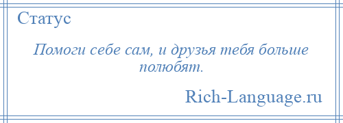 
    Помоги себе сам, и друзья тебя больше полюбят.