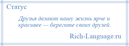 
    Друзья делают нашу жизнь ярче и красивее — берегите своих друзей.