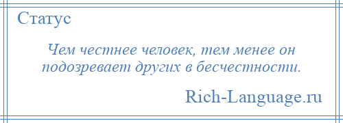 
    Чем честнее человек, тем менее он подозревает других в бесчестности.