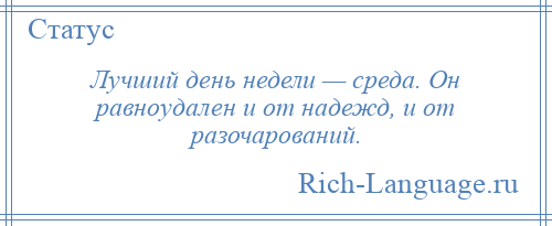 
    Лучший день недели — среда. Он равноудален и от надежд, и от разочарований.
