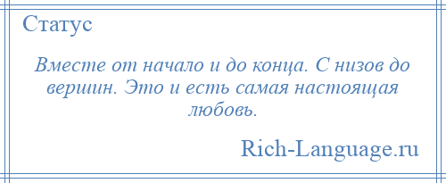 
    Вместе от начало и до конца. С низов до вершин. Это и есть самая настоящая любовь.