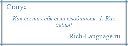 
    Как вести себя если влюбишься: 1. Как дебил!