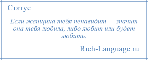 
    Если женщина тебя ненавидит — значит она тебя любила, либо любит или будет любить.