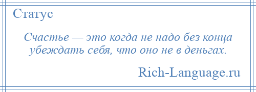
    Счастье — это когда не надо без конца убеждать себя, что оно не в деньгах.
