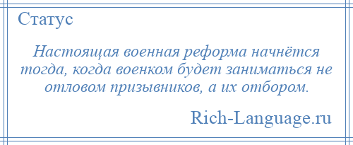 
    Настоящая военная реформа начнётся тогда, когда военком будет заниматься не отловом призывников, а их отбором.