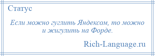 
    Если можно гуглить Яндексом, то можно и жигулить на Форде.