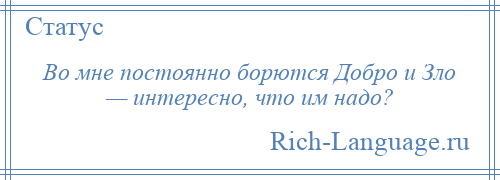 
    Во мне постоянно борются Добро и Зло — интересно, что им надо?