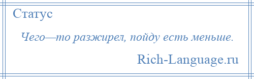 
    Чего—то разжирел, пойду есть меньше.