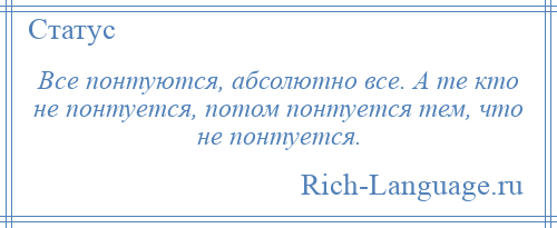 
    Все понтуются, абсолютно все. А те кто не понтуется, потом понтуется тем, что не понтуется.