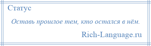 
    Оставь прошлое тем, кто остался в нём.