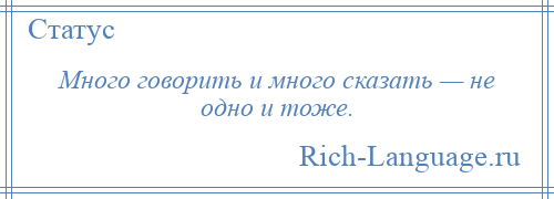 
    Много говорить и много сказать — не одно и тоже.