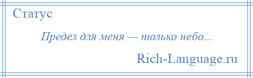 
    Предел для меня — только небо...