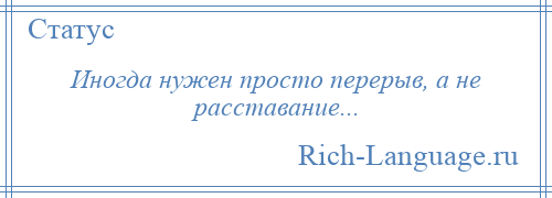 
    Иногда нужен просто перерыв, а не расставание...