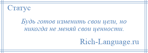 
    Будь готов изменить свои цели, но никогда не меняй свои ценности.