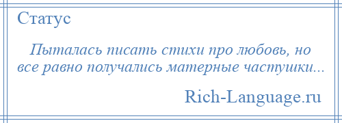 
    Пыталась писать стихи про любовь, но все равно получались матерные частушки...