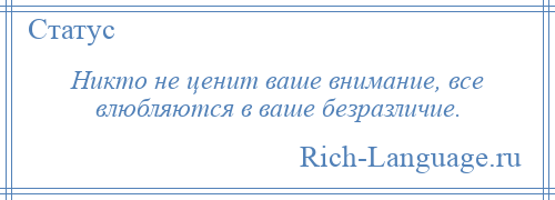 
    Никто не ценит ваше внимание, все влюбляются в ваше безразличие.