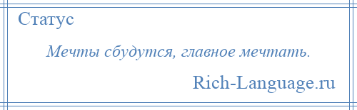 
    Мечты сбудутся, главное мечтать.