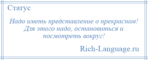 
    Надо иметь представление о прекрасном! Для этого надо, остановиться и посмотреть вокруг!