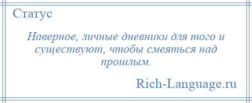 
    Наверное, личные дневники для того и существуют, чтобы смеяться над прошлым.