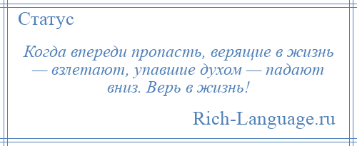 
    Когда впереди пропасть, верящие в жизнь — взлетают, упавшие духом — падают вниз. Верь в жизнь!
