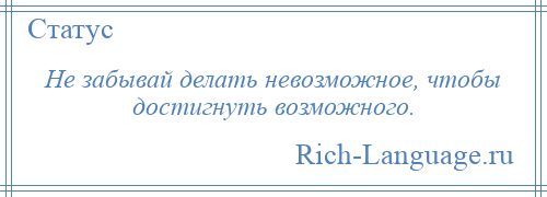 
    Не забывай делать невозможное, чтобы достигнуть возможного.