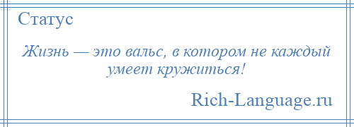 
    Жизнь — это вальс, в котором не каждый умеет кружиться!
