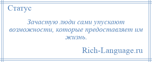 
    Зачастую люди сами упускают возможности, которые предоставляет им жизнь.