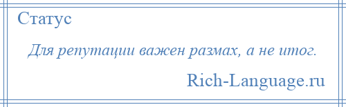 
    Для репутации важен размах, а не итог.