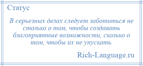 
    В серьезных делах следует заботиться не столько о том, чтобы создавать благоприятные возможности, сколько о том, чтобы их не упускать.