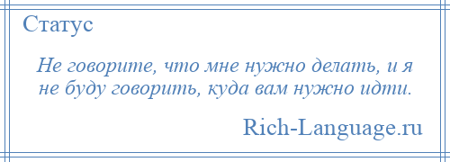 
    Не говорите, что мне нужно делать, и я не буду говорить, куда вам нужно идти.