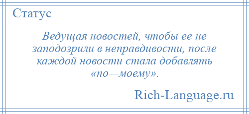 
    Ведущая новостей, чтобы ее не заподозрили в неправдивости, после каждой новости стала добавлять «по—моему».
