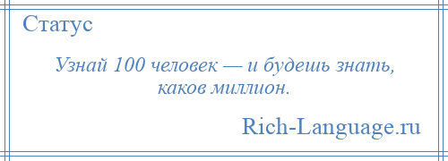 
    Узнай 100 человек — и будешь знать, каков миллион.