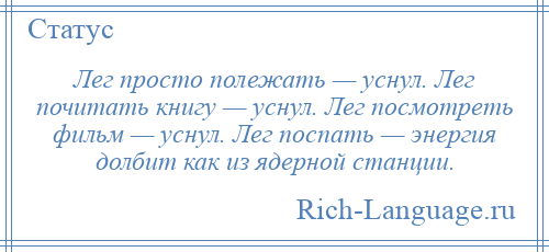 
    Лег просто полежать — уснул. Лег почитать книгу — уснул. Лег посмотреть фильм — уснул. Лег поспать — энергия долбит как из ядерной станции.