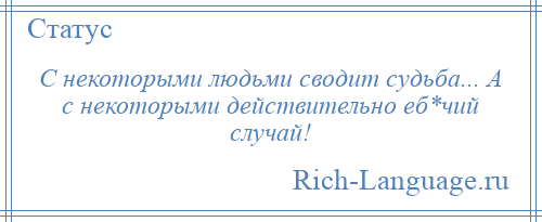 
    С некоторыми людьми сводит судьба... А с некоторыми действительно еб*чий случай!