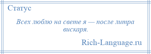 
    Всех люблю на свете я — после литра вискаря.