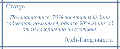 
    По статистике, 70% посетителей бани забывают помыться, однако 90% из них об этом совершенно не жалеют.