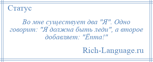 
    Во мне существует два Я . Одно говорит: Я должна быть леди , а второе добавляет: Ёпта! 