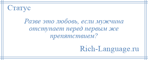 
    Разве это любовь, если мужчина отступает перед первым же препятствием?