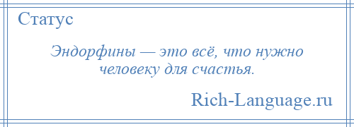 
    Эндорфины — это всё, что нужно человеку для счастья.