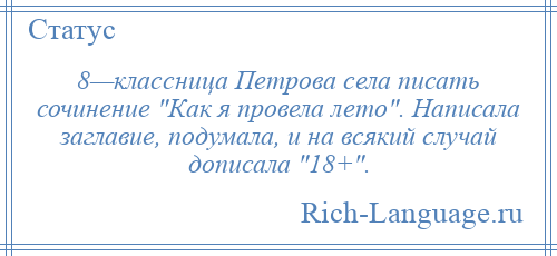 
    8—классница Петрова села писать сочинение Как я провела лето . Написала заглавие, подумала, и на всякий случай дописала 18+ .