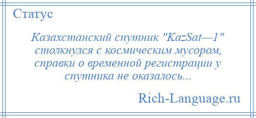 
    Казахстанский спутник KazSat—1 столкнулся с космическим мусором, справки о временной регистрации у спутника не оказалось...