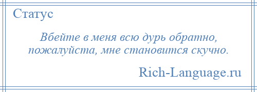 
    Вбейте в меня всю дурь обратно, пожалуйста, мне становится скучно.