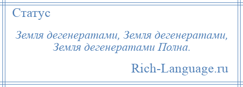 
    Земля дегенератами, Земля дегенератами, Земля дегенератами Полна.