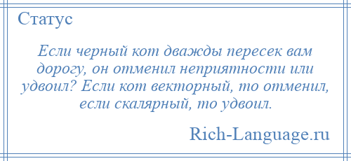 
    Если черный кот дважды пересек вам дорогу, он отменил неприятности или удвоил? Если кот векторный, то отменил, если скалярный, то удвоил.