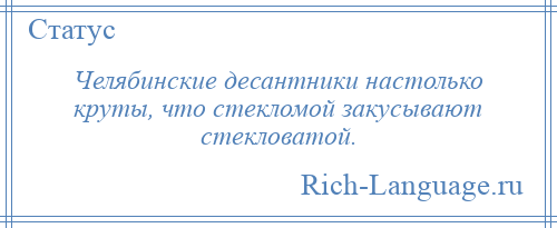 
    Челябинские десантники настолько круты, что стекломой закусывают стекловатой.