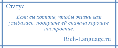 
    Если вы хотите, чтобы жизнь вам улыбалась, подарите ей сначала хорошее настроение.