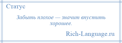 
    Забыть плохое — значит впустить хорошее.