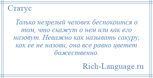 
    Только незрелый человек беспокоится о том, что скажут о нем или как его назовут. Неважно как называть сакуру, как ее не назови, она все равно цветет божественно.