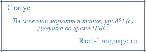 
    Ты можешь моргать потише, урод?! (с) Девушка во время ПМС